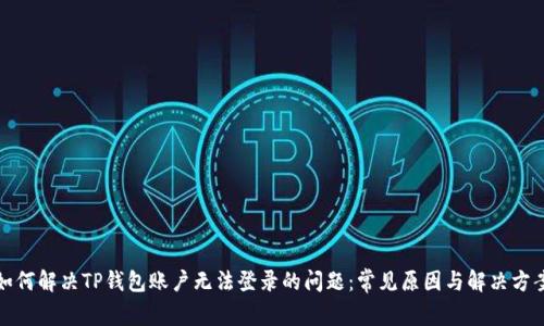 如何解决TP钱包账户无法登录的问题：常见原因与解决方案