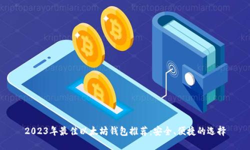 2023年最佳以太坊钱包推荐：安全、便捷的选择