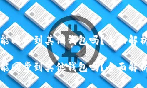 TP钱包账户能同步到其他钱包吗？全面解析与实用指南

TP钱包账户能同步到其他钱包吗？全面解析与实用指南