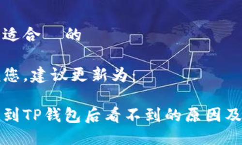 思考一个适合  的

为了方便您，建议更新为：

抹茶提币到TP钱包后看不到的原因及解决方法