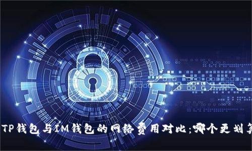 : TP钱包与IM钱包的网络费用对比：哪个更划算？