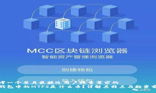 思考一个并且最接近用户搜索需求的  
TP钱包中的MTPS是什么币？详解其特点与投资前景