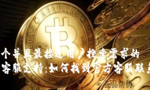 思考一个并且最接近用户搜索需求的  
TP钱包客服支持：如何找到官方客服联系方式？