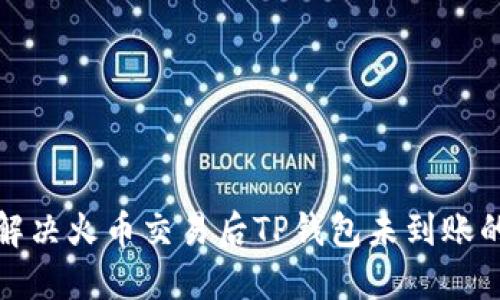 如何解决火币交易后TP钱包未到账的问题