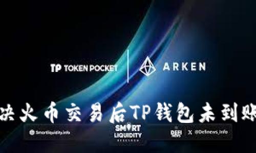 如何解决火币交易后TP钱包未到账的问题