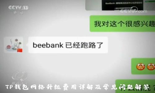  
TP钱包网络升级费用详解及常见问题解答