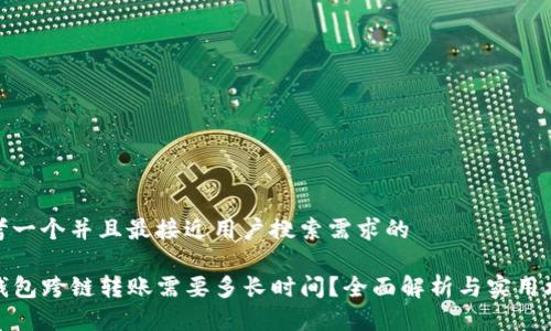 思考一个并且最接近用户搜索需求的

TP钱包跨链转账需要多长时间？全面解析与实用攻略