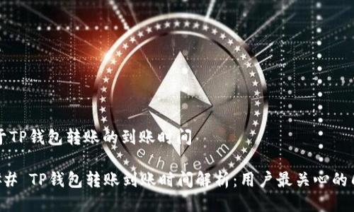 关于TP钱包转账的到账时间

### TP钱包转账到账时间解析：用户最关心的几点