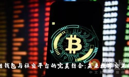 区块链钱包与社交平台的完美结合：未来数字交互的趋势