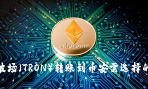 在TP钱包中将波场（TRON）转账到币安需选择的链和操作步骤