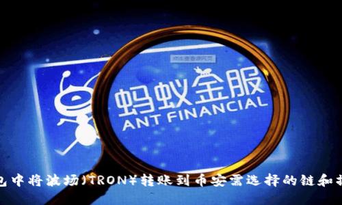 在TP钱包中将波场（TRON）转账到币安需选择的链和操作步骤