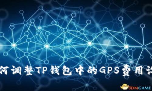 如何调整TP钱包中的GPS费用设置