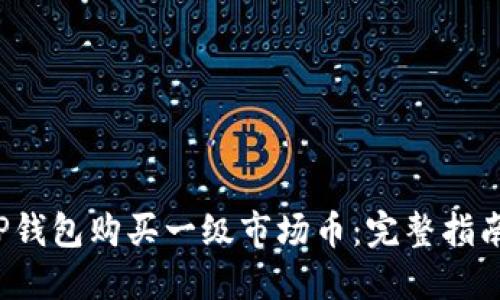  如何通过TP钱包购买一级市场币：完整指南与实用技巧