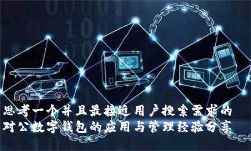 思考一个并且最接近用户搜索需求的  
对公数字钱包的应用与管理经验分享