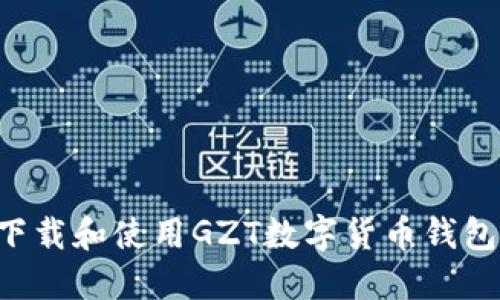 如何安全下载和使用GZT数字货币钱包：全面指南