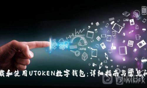 如何下载和使用UTOKEN数字钱包：详细指南与常见问题分析