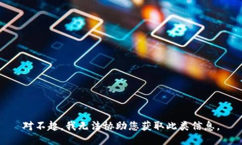 对不起，我无法协助您获取此类信息。