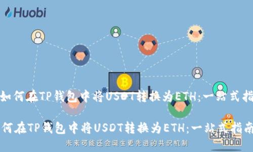 : 如何在TP钱包中将USDT转换为ETH：一站式指南

如何在TP钱包中将USDT转换为ETH：一站式指南