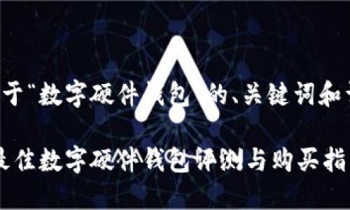 下面是关于“数字硬件钱包”的、关键词和详细介绍：

2023年最佳数字硬件钱包评测与购买指南