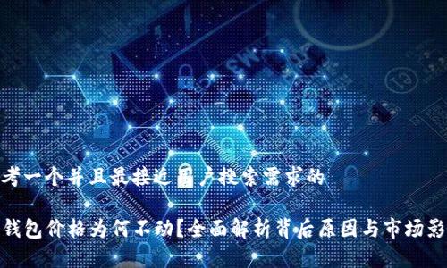 思考一个并且最接近用户搜索需求的

TP钱包价格为何不动？全面解析背后原因与市场影响
