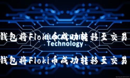 如何通过TP钱包将Floki币成功转移至交易所？详尽指南

如何通过TP钱包将Floki币成功转移至交易所？详尽指南