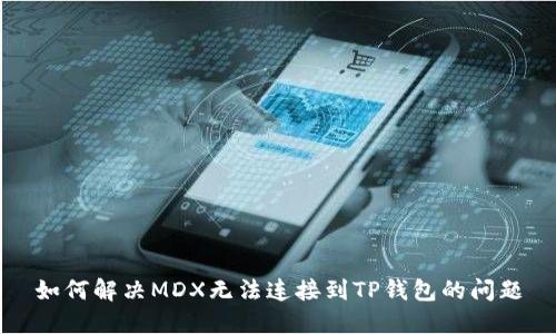 如何解决MDX无法连接到TP钱包的问题