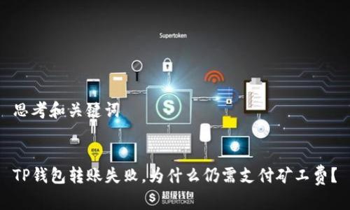 思考和关键词


TP钱包转账失败，为什么仍需支付矿工费？