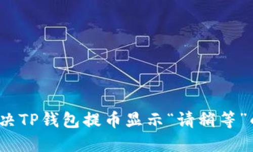 如何解决TP钱包提币显示“请稍等”的问题？