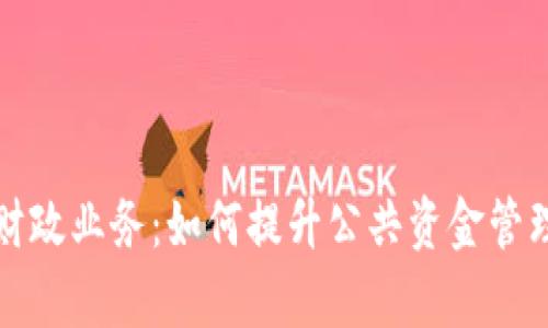 湖南数字钱包财政业务：如何提升公共资金管理效率与透明度