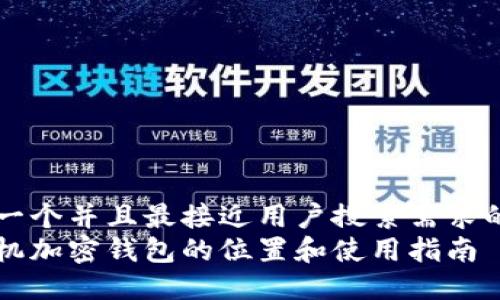 思考一个并且最接近用户搜索需求的优质
旧手机加密钱包的位置和使用指南