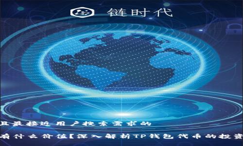 思考一个并且最接近用户搜索需求的 

TP钱包代币有什么价值？深入解析TP钱包代币的投资前景与风险