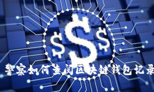 : 警察如何查阅区块链钱包记录？