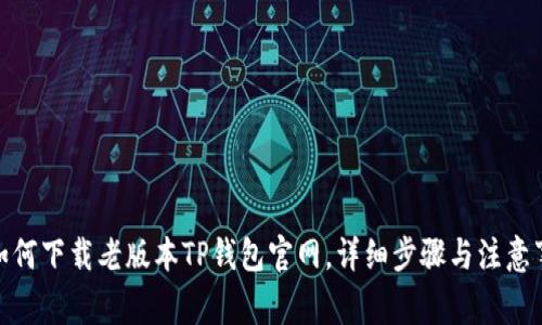 : 如何下载老版本TP钱包官网，详细步骤与注意事项