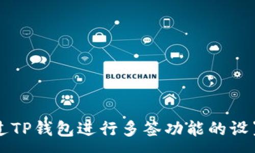 :
如何通过TP钱包进行多签功能的设置与使用