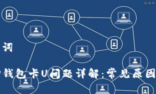 思考和关键词

如何解决TP钱包卡U问题详解：常见原因及解决方案