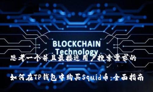 思考一个并且最接近用户搜索需求的

如何在TP钱包中购买Squid币：全面指南
